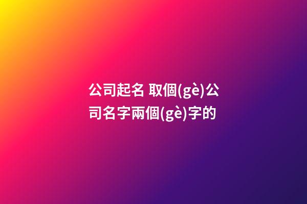 公司起名 取個(gè)公司名字兩個(gè)字的-第1張-公司起名-玄機(jī)派